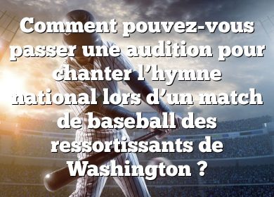 Comment pouvez-vous passer une audition pour chanter l’hymne national lors d’un match de baseball des ressortissants de Washington ?